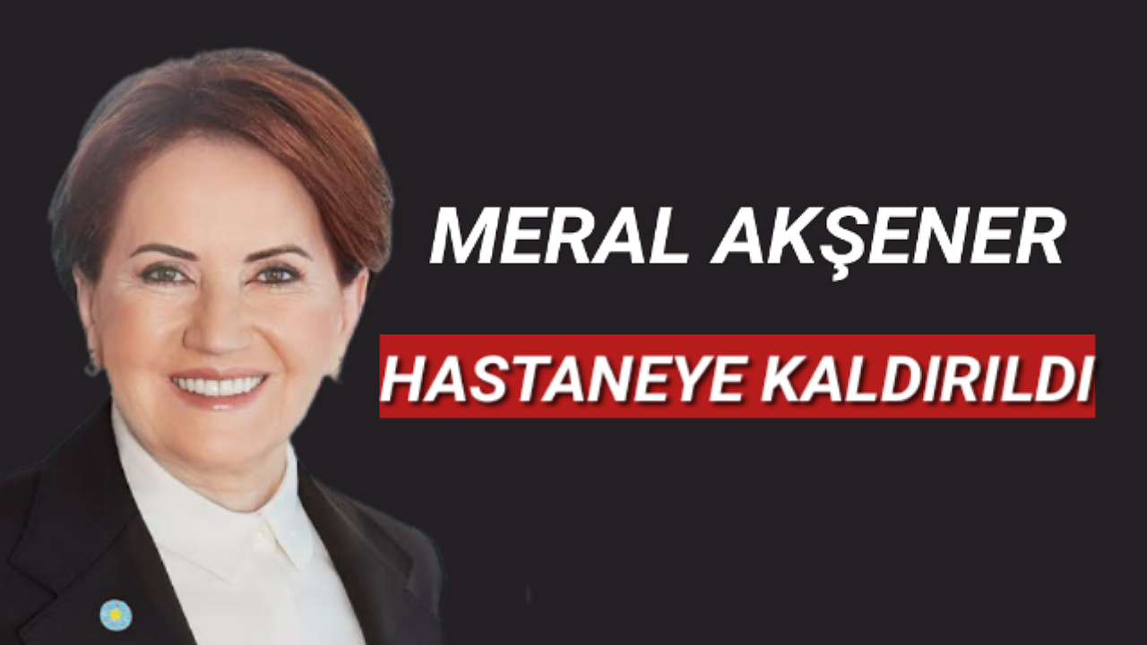 Meral Akşener Hastaneye Kaldırıldı