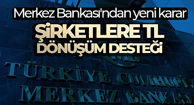 Merkez Bankasından firmaların yurt dışı kaynaklı dövizlerinin TL’ye dönüşümüne destek