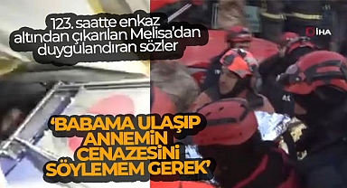 123. saatte enkaz altından çıkarılan Melisa: 'Babama ulaşıp annemin cenazesini söylemem gerek'