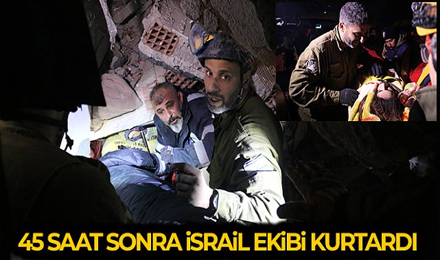 45 saat sonra İsrail ekibinin yardımlarıyla çıkartıldı