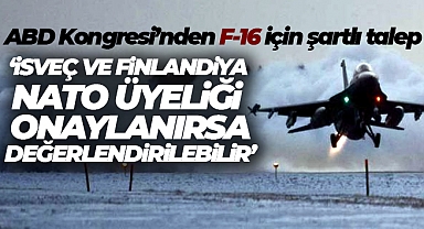 ABD Kongresi: 'İsveç ve Finlandiya'nın NATO üyeliğini onaylarsa Türkiye'ye F-16 satışı değerlendirilebilir'