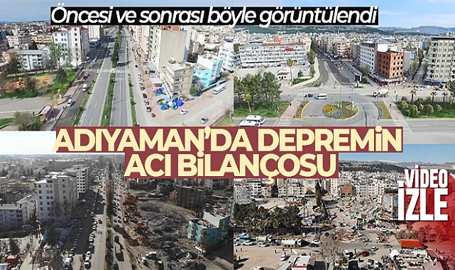 Adıyaman'da depremin öncesi ve sonrası dron kamerasında