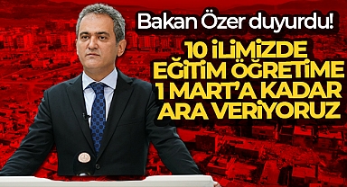 Bakan Özer duyurdu! 10 ilimizde eğitim öğretime 1 Mart’a kadar ara veriyoruz