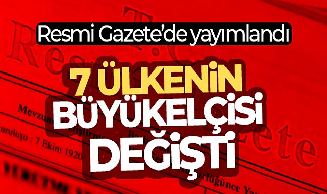 Büyükelçi atamaları Resmi Gazete’de: 7 ülkenin büyükelçisi değişti