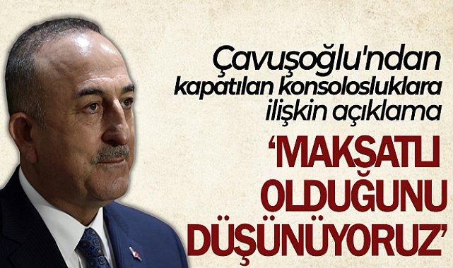 Dışişleri Bakanı Mevlüt Çavuşoğlu’ndan konsolosluk kapatan ülkelere tepki