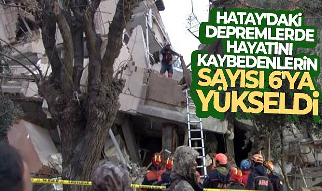 Hatay'da yaşanan iki depremde hayatını kaybedenlerin sayısı 6'ya yükseldi