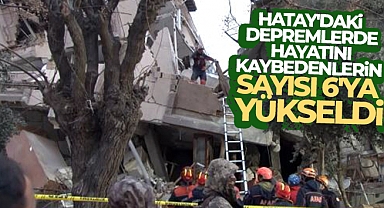 Hatay'da yaşanan iki depremde hayatını kaybedenlerin sayısı 6'ya yükseldi