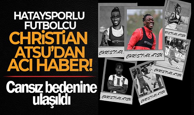 Hataysporlu futbolcu Christian Atsu hayatını kaybetti