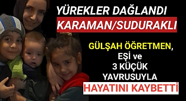 Karaman'lı Gülşah Öğretmen 3 Küçük Yavrusuyla Depremde Hayatını Kaybetti