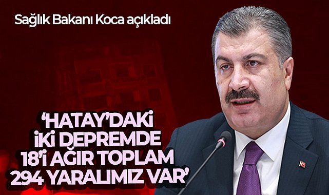 Sağlık Bakanı Koca: 'Hatay’daki iki depremde 18’i ağır toplam 294 yaralımız var'