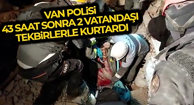 Van polisi 43 saat sonra 2 vatandaşı daha tekbirlerle enkaz altından sağ çıkardı