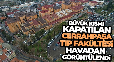 Büyük kısmı kapatılan Cerrahpaşa Tıp Fakültesi havadan görüntülendi