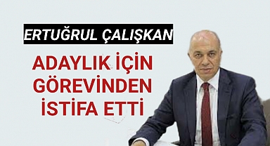 Ertuğrul Çalışkan Adaylık İçin Görevinden İstifa Etti