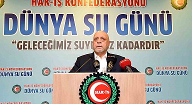 HAK-İŞ Genel Başkanı Arslan: "Su, geleceğe bırakacağımız en büyük mirastır"