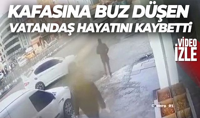 Kafasına buz düşerek hayatını kaybeden vatandaş güvenlik kamerasına yansıdı