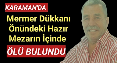 Karaman'da Mermer Dükkanı Önündeki Hazır Mezarın İçinde ÖLÜ Bulundu