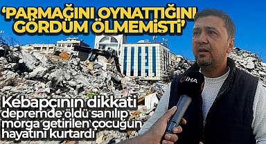 Kebapçının dikkati depremde öldü sanılıp morga getirilen çocuğun hayatını kurtardı