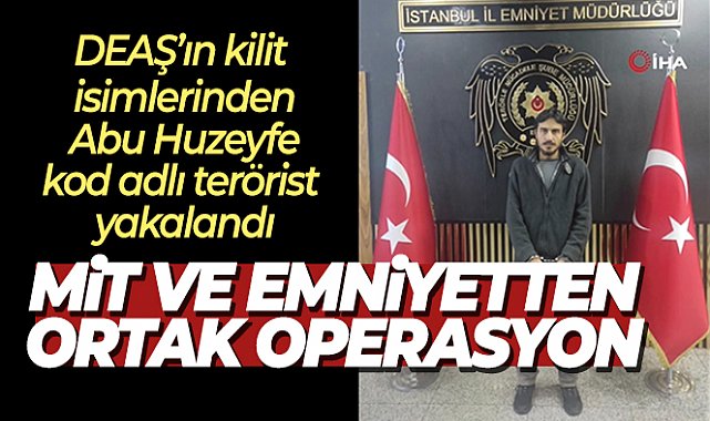 MİT ve emniyetten ortak operasyon: DEAŞ’ın kilit isimlerinden Abu Huzeyfe kod adlı terörist yakalandı