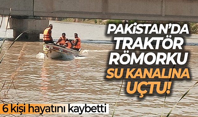 Pakistan’da traktör römorku su kanalına uçtu: 6 ölü