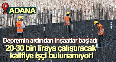 Depremin ardından inşaatlar başladı, 20-30 bin liraya çalıştıracak kalifiye işçi bulunamıyor