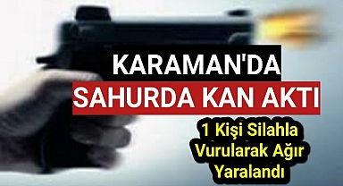 Karaman'da Sahur Vakti Kalbinden Silahla Vuruldu