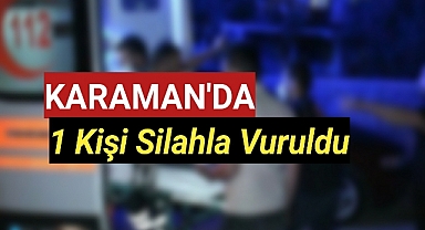 Karaman'da Silahlı Kavgada 1 Kişi Vuruldu