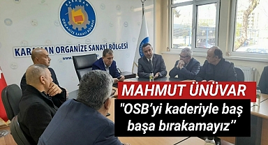 Mahmut ÜNÜVAR ‘’OSB’yi kaderiyle baş başa bırakamayız’’