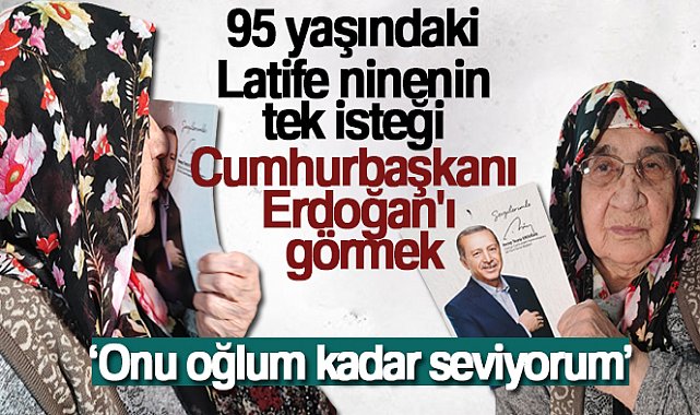 95 yaşındaki Latife ninenin tek isteği Cumhurbaşkanı Erdoğan'ı görmek
