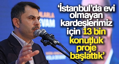 Bakan Kurum: 'İstanbul’da evi olmayan kardeşlerimiz için 13 bin konutluk proje başlattık'