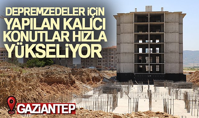 İslahiye’de depremzedeler için yapılan kalıcı konutlar hızla yükseliyor