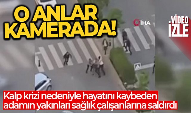 Kalp krizi nedeniyle hayatını kaybeden adamın yakınları sağlık çalışanlarına saldırdı