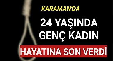 Karaman'da 24 Yaşında Genç Kadın Hayatına Son Verdi