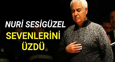 NURİ SESİGÜZEL SEVENLERİNİ ÜZDÜ