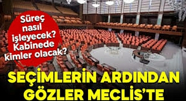 Seçim sonrası gözler Meclis ve Kabine'de: Süreç nasıl işleyecek?