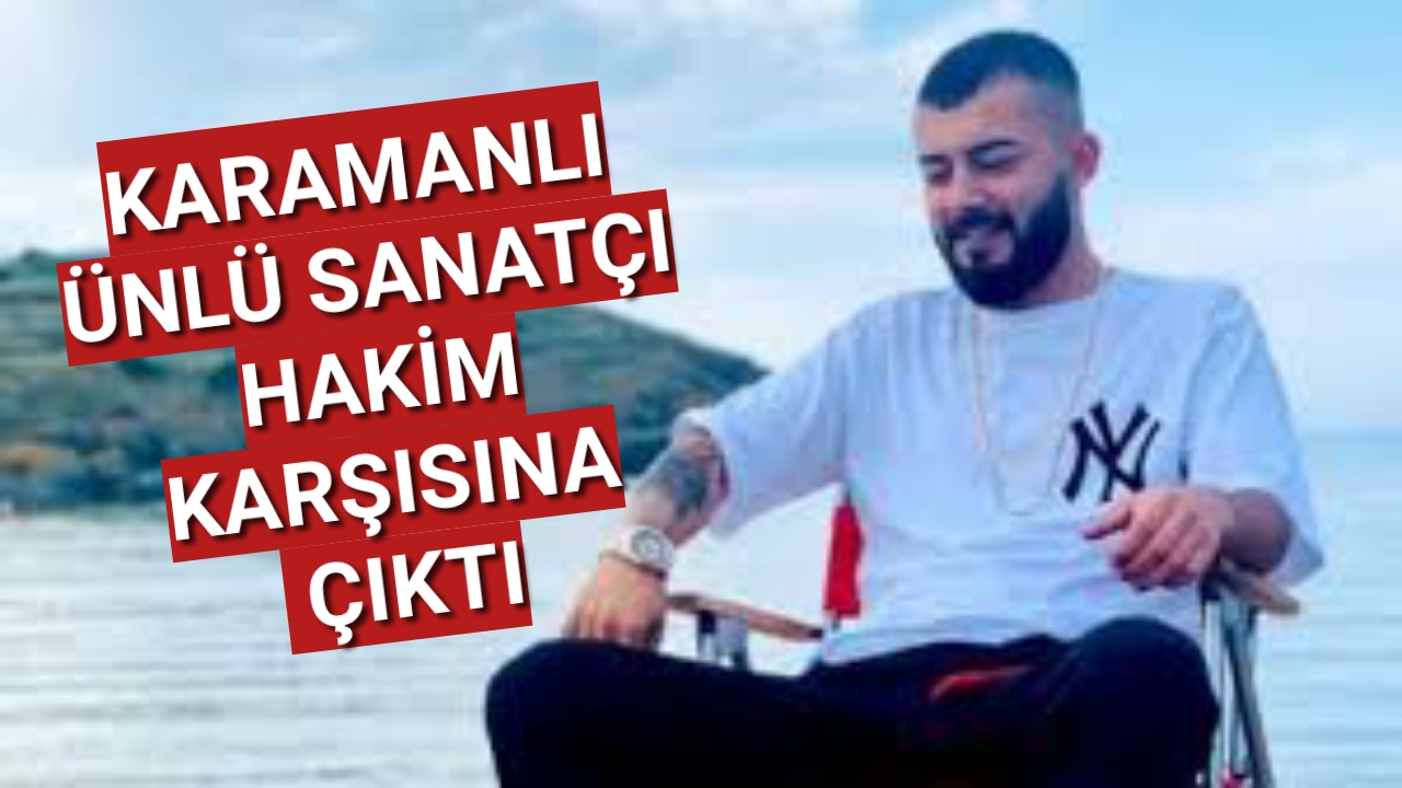 Karamanlı Sanatçı Kurtuluş Hakim Karşısına Çıktı