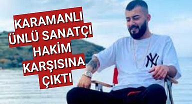 Karamanlı Sanatçı Kurtuluş Hakim Karşısına Çıktı