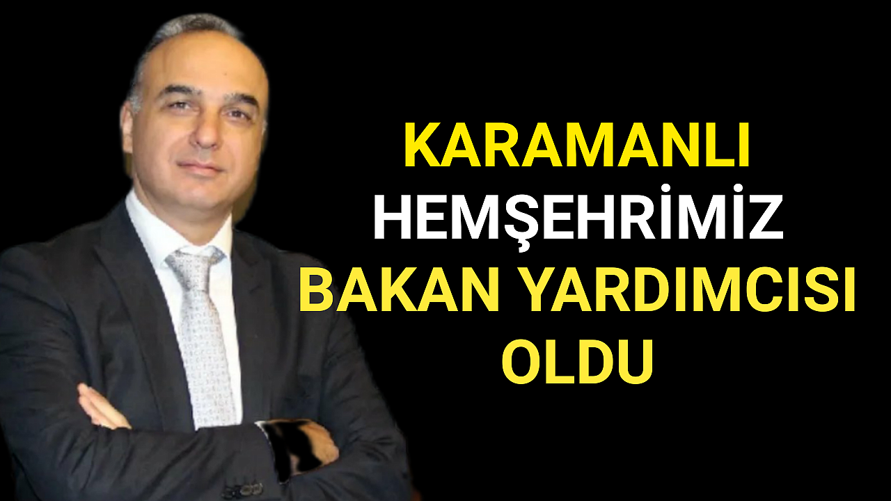 Karamanlı Hemşehrimiz Bakan Yardımcısı Oldu
