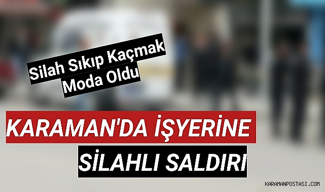 Karaman'da İşyerine Silahlı Saldırı