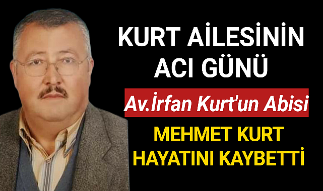 Kurt Ailesinin Acı Günü Mehmet KURT Hayatını Kaybetti