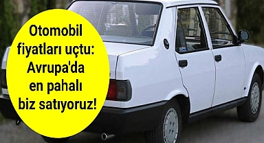 Otomobil fiyatları uçtu: Avrupa'da en pahalı biz satıyoruz!
