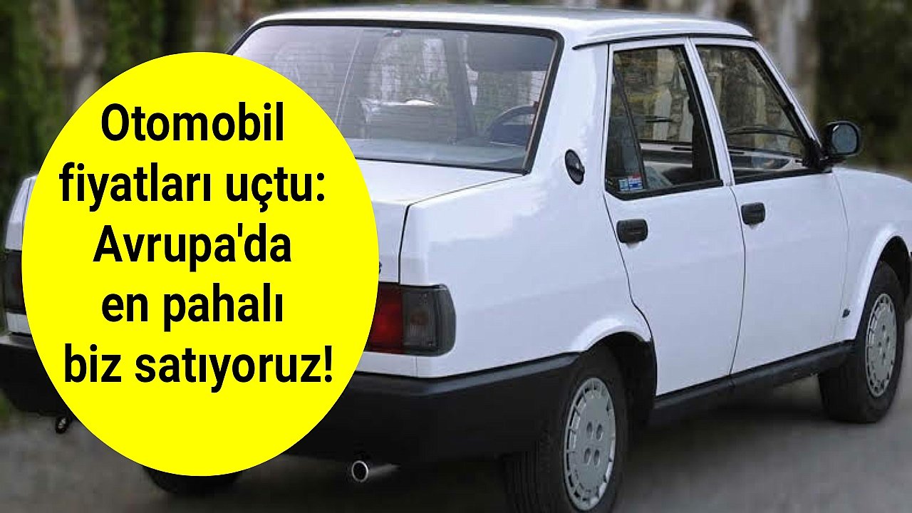 Otomobil fiyatları uçtu: Avrupa'da en pahalı biz satıyoruz!