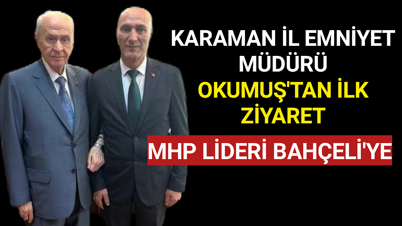 Ahde Vefayı Bilen Yeni Karaman Emniyet Müdürü Okumuş'tan İlk Ziyaret Bahçeli'ye