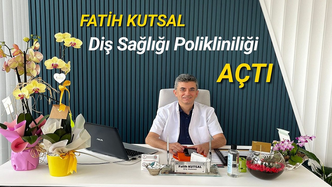 FATİH KUTSAL DİŞ POLİKLİNİĞİ FAALİYETE BAŞLADI