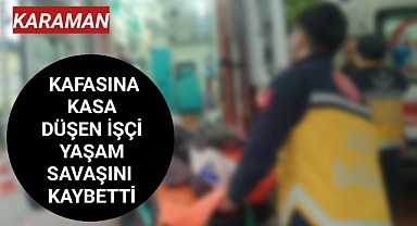Kafasına Kasa Düşen İşci 6 Gün Sonra Hayatını Kaybetti