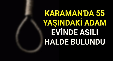 Karaman'da bir şahıs evinde asılı halde ölü bulundu