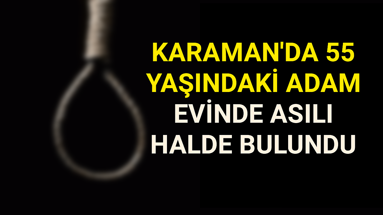 Karaman'da bir şahıs evinde asılı halde ölü bulundu