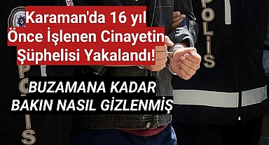 Karaman'da 16 yıl önce işlenen cinayetin şüphelisi yakalandı!