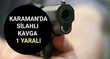 Karaman'da çıkan silahlı kavgada 1 kişi yaralandı