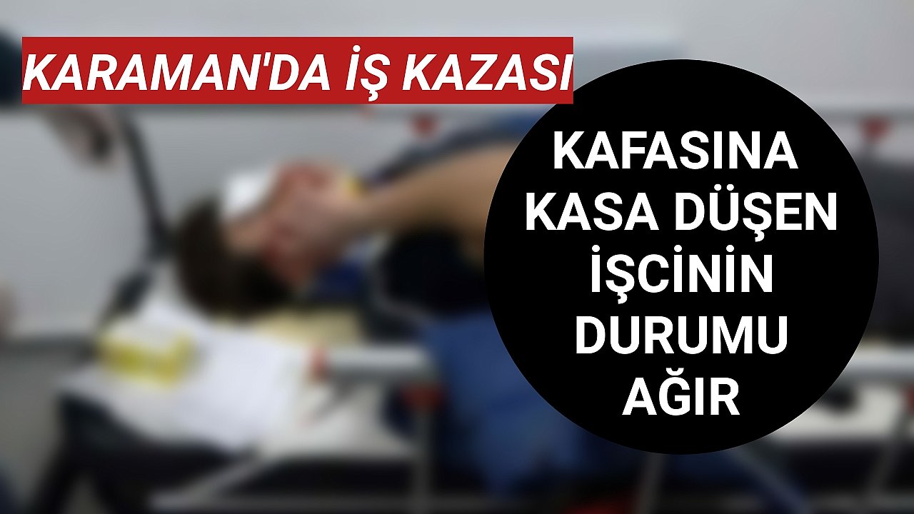 Karaman'da Kafasına Kasa Düşen İşcinin Durumu Ağır