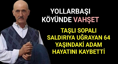 Yollarbaşı Köyünde Taşlı Sopalı Kavgada 64 Yaşındaki Adam Hayatını Kaybetti